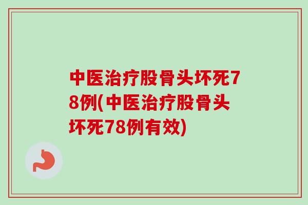 中医治疗股骨头坏死78例(中医治疗股骨头坏死78例有效)