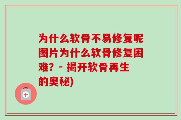 为什么软骨不易修复呢图片为什么软骨修复困难？- 揭开软骨再生的奥秘)