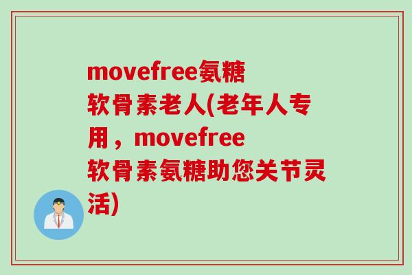 movefree氨糖软骨素老人(老年人专用，movefree软骨素氨糖助您关节灵活)