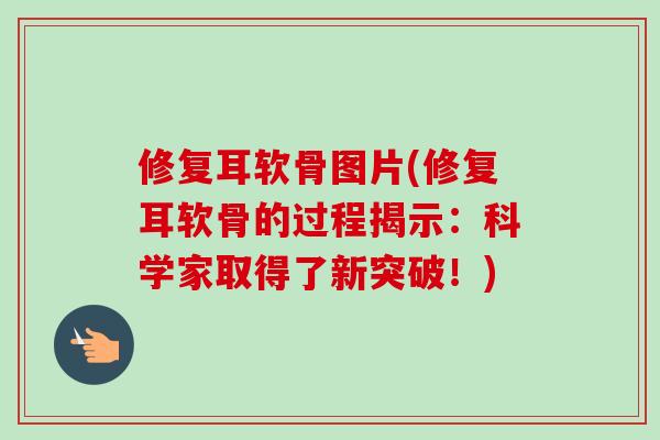修复耳软骨图片(修复耳软骨的过程揭示：科学家取得了新突破！)