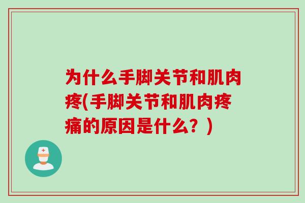 为什么手脚关节和肌肉疼(手脚关节和肌肉疼痛的原因是什么？)