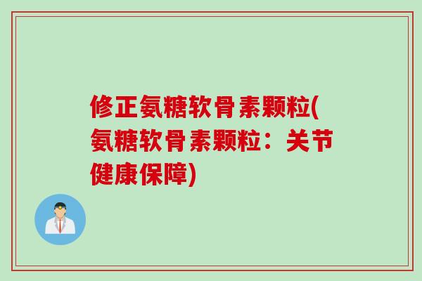 修正氨糖软骨素颗粒(氨糖软骨素颗粒：关节健康保障)
