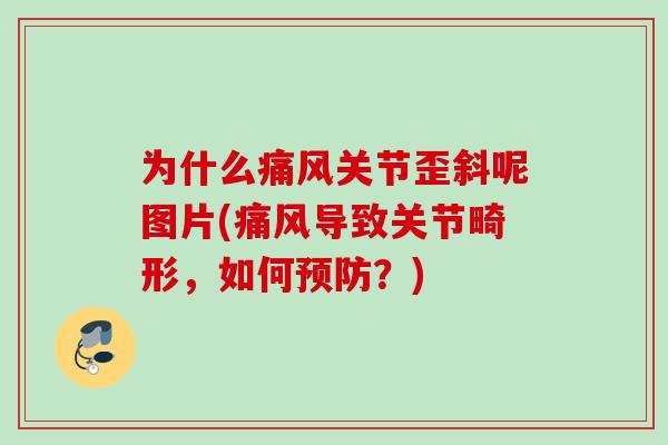 为什么痛风关节歪斜呢图片(痛风导致关节畸形，如何预防？)