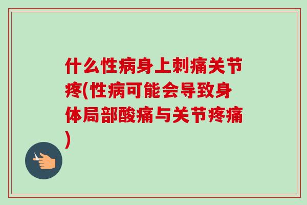 什么性病身上刺痛关节疼(性病可能会导致身体局部酸痛与关节疼痛)