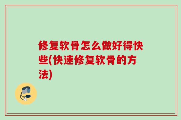修复软骨怎么做好得快些(快速修复软骨的方法)