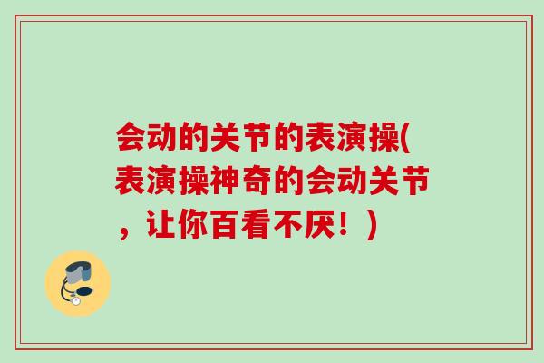 会动的关节的表演操(表演操神奇的会动关节，让你百看不厌！)