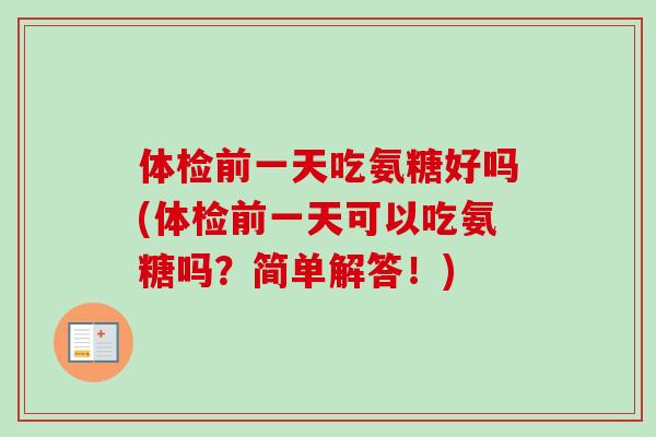体检前一天吃氨糖好吗(体检前一天可以吃氨糖吗？简单解答！)