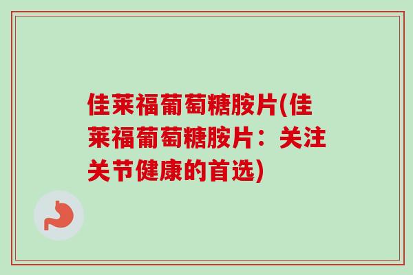 佳莱福葡萄糖胺片(佳莱福葡萄糖胺片：关注关节健康的首选)