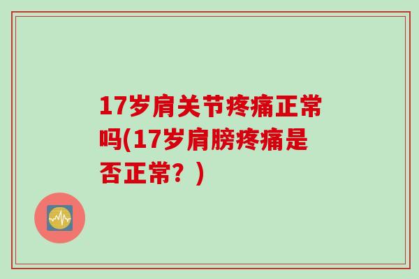 17岁肩关节疼痛正常吗(17岁肩膀疼痛是否正常？)