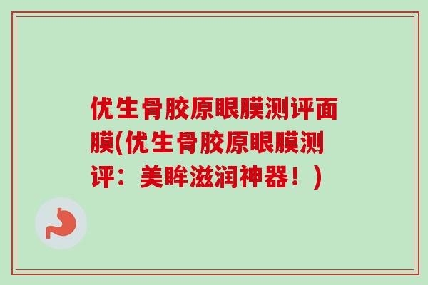优生骨胶原眼膜测评面膜(优生骨胶原眼膜测评：美眸滋润神器！)
