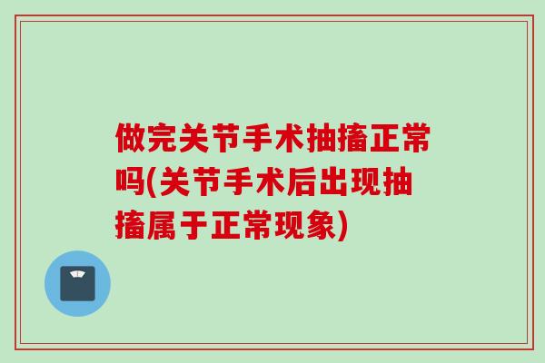 做完关节手术抽搐正常吗(关节手术后出现抽搐属于正常现象)