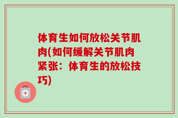 体育生如何放松关节肌肉(如何缓解关节肌肉紧张：体育生的放松技巧)