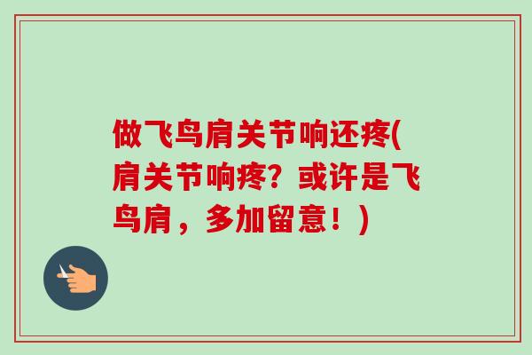 做飞鸟肩关节响还疼(肩关节响疼？或许是飞鸟肩，多加留意！)