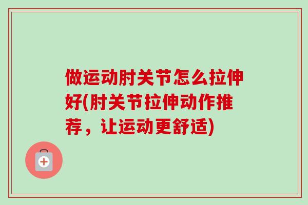 做运动肘关节怎么拉伸好(肘关节拉伸动作推荐，让运动更舒适)