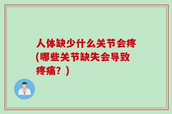 人体缺少什么关节会疼(哪些关节缺失会导致疼痛？)