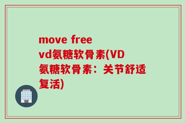move free vd氨糖软骨素(VD氨糖软骨素：关节舒适复活)