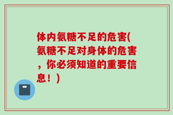 体内氨糖不足的危害(氨糖不足对身体的危害，你必须知道的重要信息！)