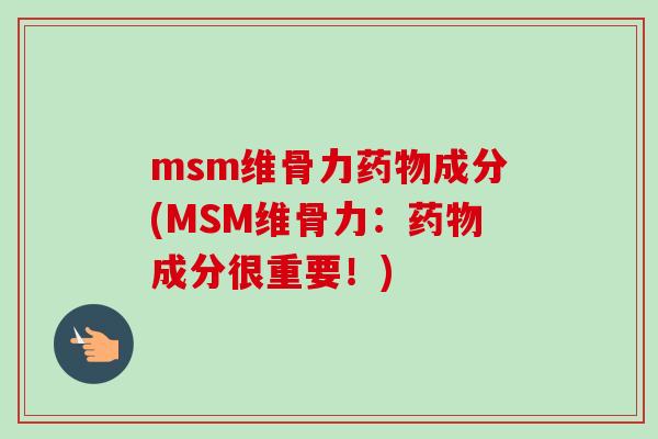 msm维骨力药物成分(MSM维骨力：药物成分很重要！)
