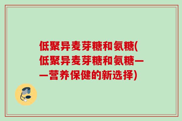 低聚异麦芽糖和氨糖(低聚异麦芽糖和氨糖——营养保健的新选择)