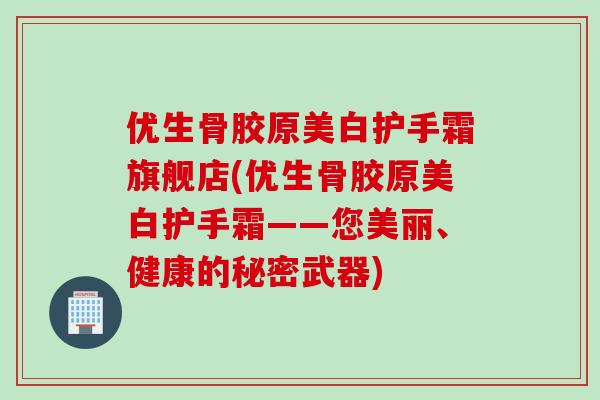 优生骨胶原美白护手霜旗舰店(优生骨胶原美白护手霜——您美丽、健康的秘密武器)