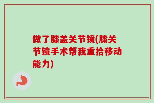 做了膝盖关节镜(膝关节镜手术帮我重拾移动能力)