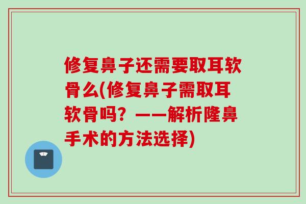 修复鼻子还需要取耳软骨么(修复鼻子需取耳软骨吗？——解析隆鼻手术的方法选择)