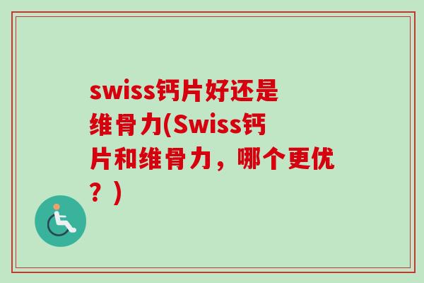 swiss钙片好还是维骨力(Swiss钙片和维骨力，哪个更优？)