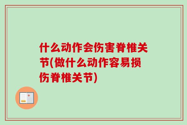什么动作会伤害脊椎关节(做什么动作容易损伤脊椎关节)