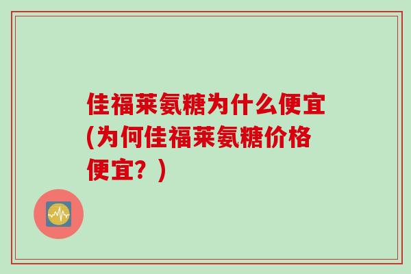 佳福莱氨糖为什么便宜(为何佳福莱氨糖价格便宜？)