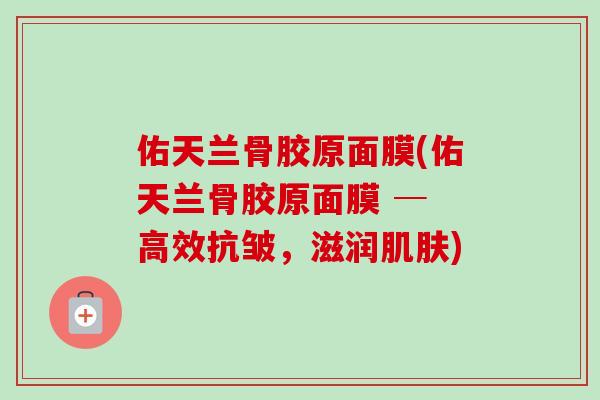 佑天兰骨胶原面膜(佑天兰骨胶原面膜 ─ 高效抗皱，滋润肌肤)