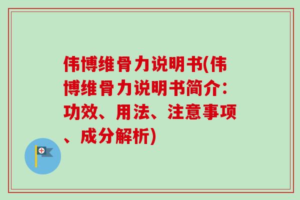 伟博维骨力说明书(伟博维骨力说明书简介：功效、用法、注意事项、成分解析)