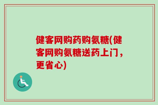 健客网购药购氨糖(健客网购氨糖送药上门，更省心)