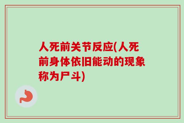 人死前关节反应(人死前身体依旧能动的现象称为尸斗)