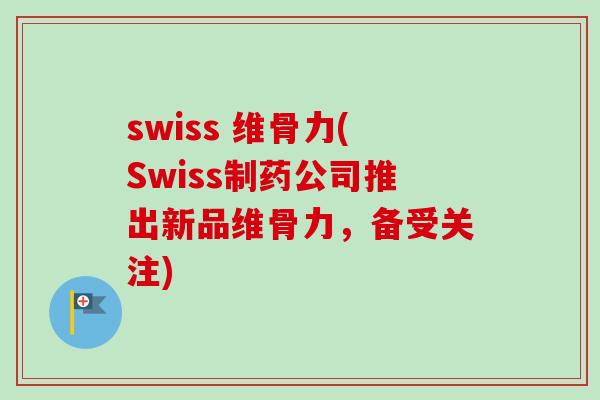 swiss 维骨力(Swiss制药公司推出新品维骨力，备受关注)