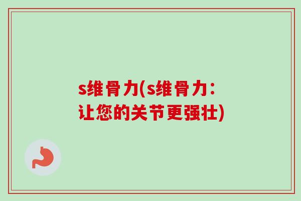 s维骨力(s维骨力：让您的关节更强壮)