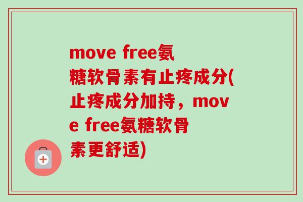 move free氨糖软骨素有止疼成分(止疼成分加持，move free氨糖软骨素更舒适)