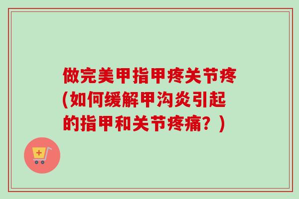 做完美甲指甲疼关节疼(如何缓解甲沟炎引起的指甲和关节疼痛？)