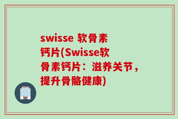 swisse 软骨素钙片(Swisse软骨素钙片：滋养关节，提升骨骼健康)