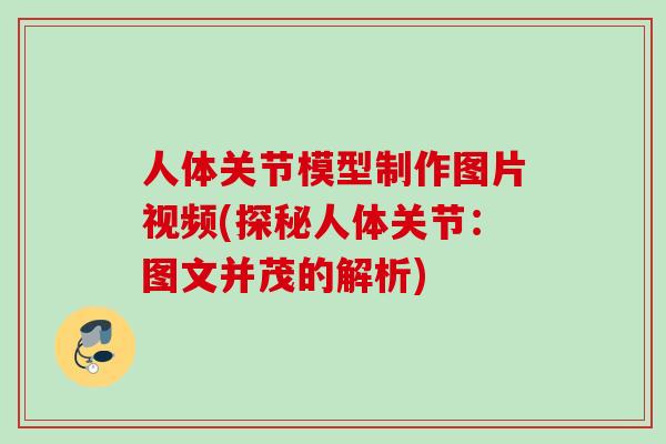 人体关节模型制作图片视频(探秘人体关节:图文并茂的解析) 人体关节模型制作图片视频(探秘人体关节:图文并茂的解析)