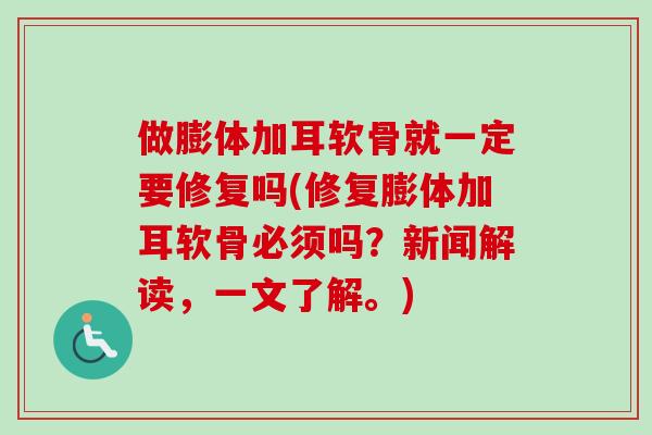 做膨体加耳软骨就一定要修复吗(修复膨体加耳软骨必须吗？新闻解读，一文了解。)