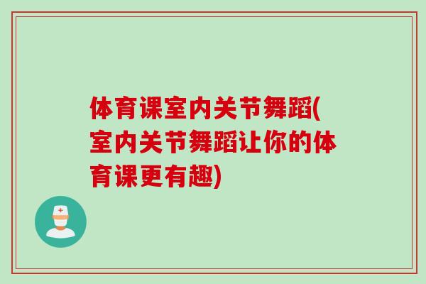 体育课室内关节舞蹈(室内关节舞蹈让你的体育课更有趣)