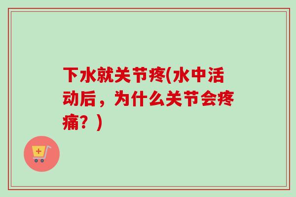下水就关节疼(水中活动后，为什么关节会疼痛？)