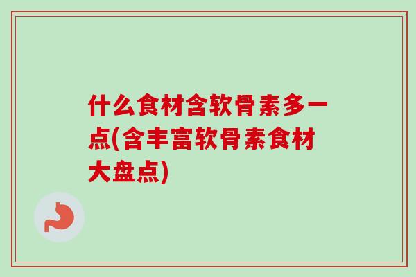 什么食材含软骨素多一点(含丰富软骨素食材大盘点)