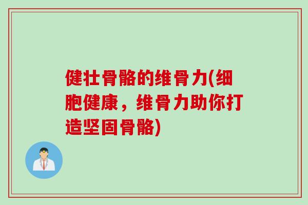 健壮骨骼的维骨力(细胞健康，维骨力助你打造坚固骨骼)