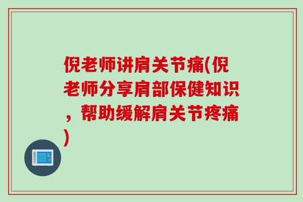 倪老师讲肩关节痛(倪老师分享肩部保健知识，帮助缓解肩关节疼痛)