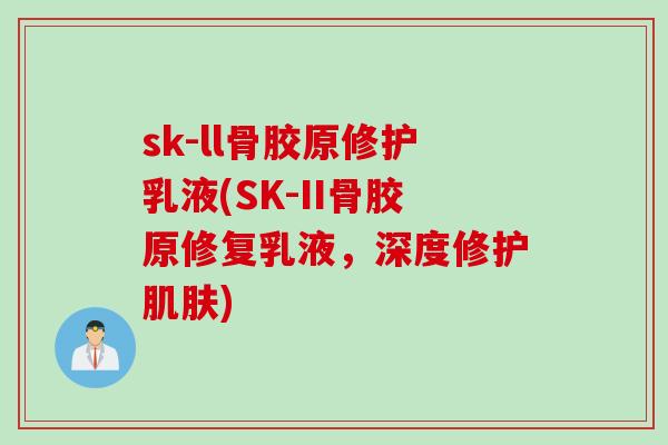 sk-ll骨胶原修护乳液(SK-II骨胶原修复乳液,深度修护) sk-ll骨胶原修护乳液(SK-II骨胶原修复乳液,深度修护)