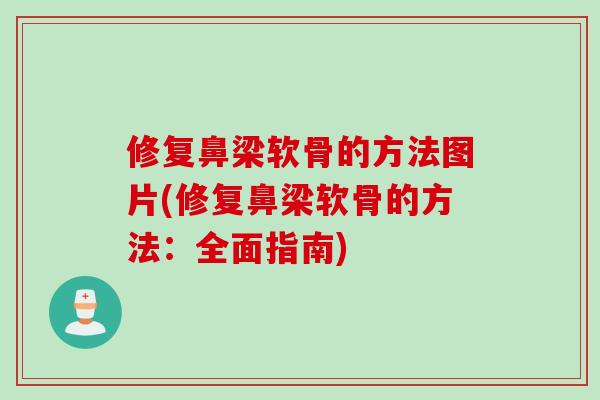 修复鼻梁软骨的方法图片(修复鼻梁软骨的方法：全面指南)