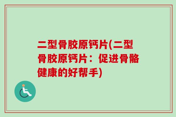 二型骨胶原钙片(二型骨胶原钙片：促进骨骼健康的好帮手)