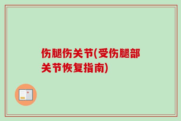 伤腿伤关节(受伤腿部关节恢复指南)