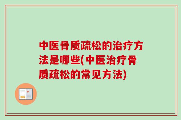 中医骨质疏松的治疗方法是哪些(中医治疗骨质疏松的常见方法)